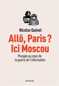 Allô, Paris ? Ici Moscou. Plongée au coeur de la guerre de l'information - Quénel Nicolas