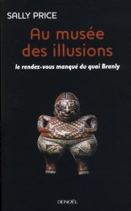 Au musée des illusions. Le Rendez-vous manqué du quai Branly - Price Sally - Delanoë Nelcya