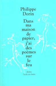 Dans ma maison de papier, j'ai des poèmes sur le feu - Dorin Philippe