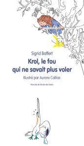 Krol, le fou qui ne savait plus voler - Baffert Sigrid - Callias Aurore