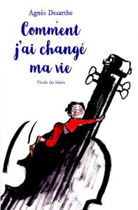 Comment j'ai changé ma vie - Desarthe Agnès - Vaugelade Anaïs