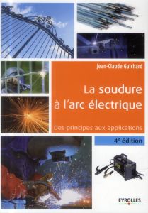 La soudure à l'arc électrique. Des principes aux applications, 4e édition - Guichard Jean-Claude