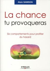 La chance tu provoqueras. Six comportements pour profiter du hasard - Samson Alain