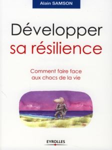 Développer sa résilience. Comment faire face aux chocs de la vie - Samson Alain