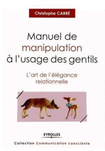 Manuel de manipulation à l'usage des gentils. L'art de l'élégance relationnelle - Carré Christophe