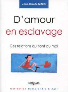 D'amour en esclavage. Ces relations qui font du mal - Maes Jean-Claude