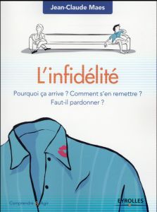 L'infidélité. Pourquoi ça arrive ? Comment s'en remettre ? Faut-il pardonner ? - Maes Jean-Claude