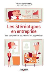 Les stéréotypes en entreprise. Les comprendre pour mieux les apprivoiser - Scharnitzky Patrick - Schweitzer Louis