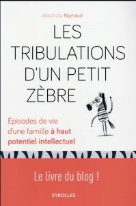 Les tribulations d'un petit zèbre. Episodes de vie d'une famille à haut potentiel intellectuel - Reynaud Alexandra - Adda Arielle - Wahl Gabriel