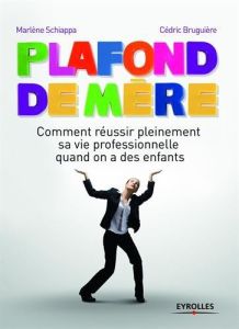 Plafond de mère. Comment la maternité freine la carrière des femmes - Schiappa Marlène - Bruguière Cédric