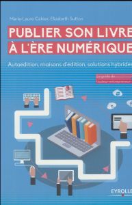 Publier son livre à l'ère numérique. Autoédition, maisons d'édition, solutions hybrides - Cahier Marie-Laure - Sutton Elizabeth