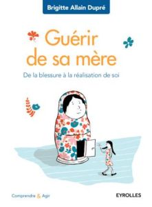 Guérir de sa mère. De la blessure à la réalisation de soi, 2e édition - Allain-Dupré Brigitte