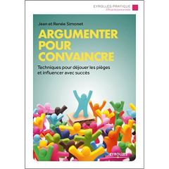 Argumenter pour convaincre. Techniques pour déjouer les pièges et influencer avec succès - Simonet Jean - Simonet Renée