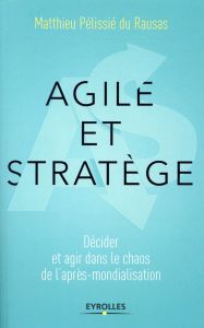 Agile et stratège. Décider et agir dans le chaos de l'après-mondialisation - Pelissié du Rausas Matthieu