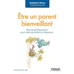 Etre un parent bienveillant. Tout ce qu'il faut savoir pour aider ses enfants à s'épanouir - Remy Delphine