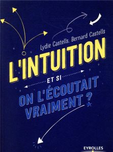 L'intuition. Et si on l'écoutait vraiment ? - Castells Lydie - Castells Bernard