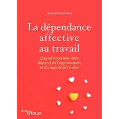 La dépendance affective au travail. Quand notre bien-être dépend de l'approbation et du regard de l' - Krebs Geneviève