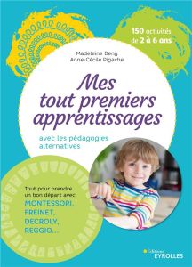 Mes tout premiers apprentissages. Apprendre avec les pédagogies alternatives - Deny Madeleine - Pigache Anne-Cécile