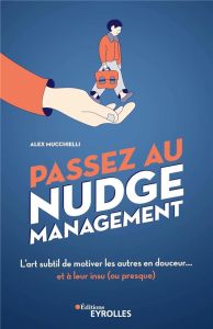 Passez au nudge management. L'art subtil de motiver les autres en douceur... et à leur insu (ou pres - Mucchielli Alex