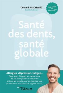 Santé des dents, santé globale. Allergies, dépression, fatigue... Découvrez l'impact sur notre santé - Nischwitz Dominik - Ball Danièle - Schleef Ole