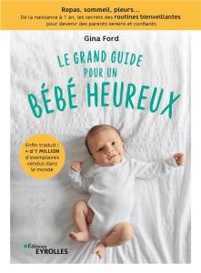 Le grand guide pour un bébé heureux. Repas, sommeil, pleurs... De la naissance à 1 an, tous les secr - Ford Gina - Guenon Elisa