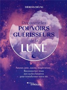 Découvrir les pouvoirs guérisseurs de la Lune. Amour, joie, santé, inspiration... Reconnectez-vous a - Cheung Theresa