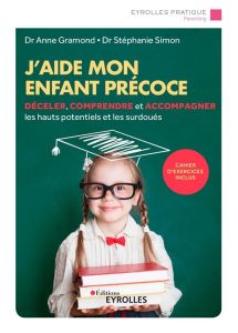 J'aide mon enfant précoce. Déceler, comprendre et accompagner les hauts potentiels et les surdoués, - Gramond Anne - Simon Stéphanie