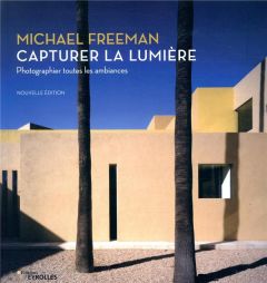 Capturer la lumière. Photographier toutes les ambiances - Freeman Michael - Beaudran Philippe