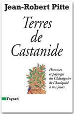 Terre de Castanide. Hommes et paysages du châtaignier de l'Antiquité à nos jours - Pitte Jean-Robert