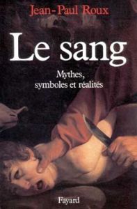 Le sang. Mythes, symboles et réalités - Roux Jean-Paul