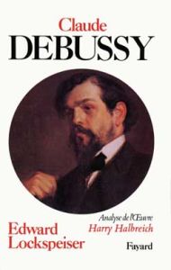 Debussy. Sa vie et sa pensée suivi de L'analyse de l'oeuvre - Lockspeiser Edward - Halbreich Harry