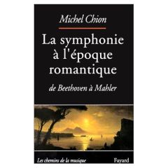 LA SYMPHONIE A L'EPOQUE ROMANTIQUE. De Beethoven à Mahler - Chion Michel