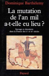 LA MUTATION DE L'AN MIL A-T-ELLE EU LIEU ? Servage et chevalerie Xème et XIème siècles - Barthélemy Dominique