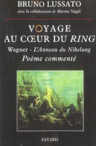 Voyage au coeur du Ring. Richard Wagner - L'Anneau du Nibelung, poème commenté - Lussato Bruno - Niggli Marina - Ferlan Françoise