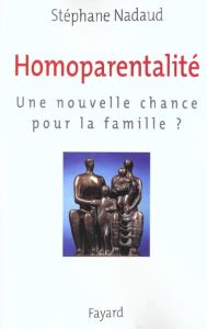 Homoparentalité. Une nouvelle chance pour la famille ? - Nadaud Stéphane