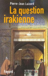 La question irakienne. Edition revue et augmentée - Luizard Pierre-Jean