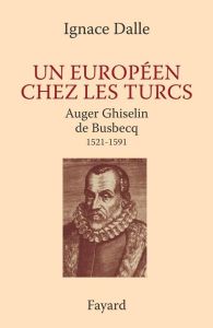 Un européen chez les Turcs. Auger Ghiselin de Busbecq (1521-1591) - Dalle Ignace