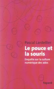 Le pouce et la souris. Enquête sur la culture numérique des ados - Lardellier Pascal