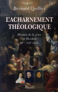 L'acharnement théologique. Histoire de la grâce en Occident IIIe-XXIe siècle - Quilliet Bernard