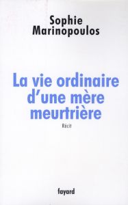 La vie ordinaire d'une mère meurtrière - Marinopoulos Sophie