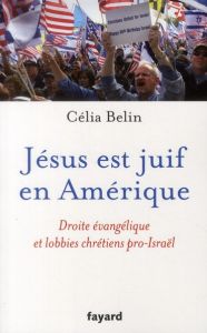 Jésus est juif en Amérique. Droit évangélique et lobbies chrétiens pro-Israël - Belin Célia