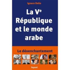 La Ve République et le monde arabe. Le désenchantement - Dalle Ignace