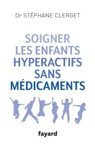 Soigner les enfants hyperactifs sans médicaments - Clerget Stéphane