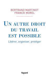 Un autre droit du travail est possible. Libérer, organiser, protéger - Morel Franck - Martinot Bertrand - Gattaz Pierre -