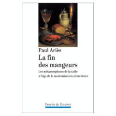 LA FIN DES MANGEURS. Les métamorphoses de la table à l'âge de la modernisation alimentaire - Ariès Paul