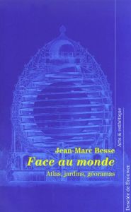 Face au monde. Atlas, jardins, géoramas - Besse Jean-Marc