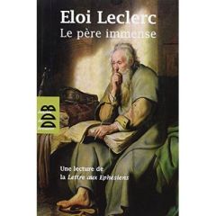 Le Père Immense. Une lecture de la Lettre de saint Paul aux Ephésiens - Leclerc Eloi