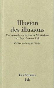 Illusion des illusions. Une nouvelle traduction de l'Ecclésiaste par Jean-Jacques Wahl - Wahl Jean-Jacques - Chalier Catherine