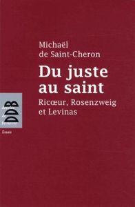 Du juste au saint. Ricoeur, Rosenzweig et Levinas - Saint-Cheron Michaël de