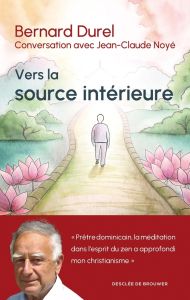 Vers la source intérieure. Conversation avec Jean-Claude Noyé - Durel Bernard - Noyé Jean-Claude - Billot Benoît